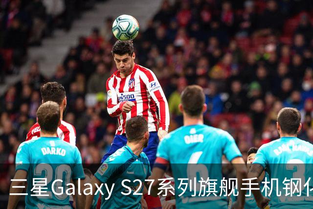 三星Galaxy S27系列旗舰手机钢化膜曝光，Pro机型有望配16GB内存