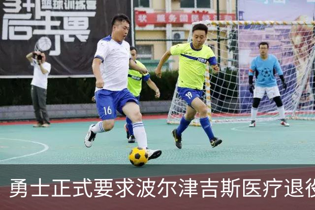 勇士正式要求波尔津吉斯医疗退役！向NBA提交证据，拒绝支付工资